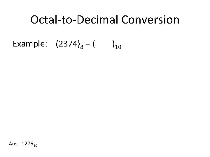 Octal-to-Decimal Conversion Example: (2374)8 = ( Ans: 127610 )10 