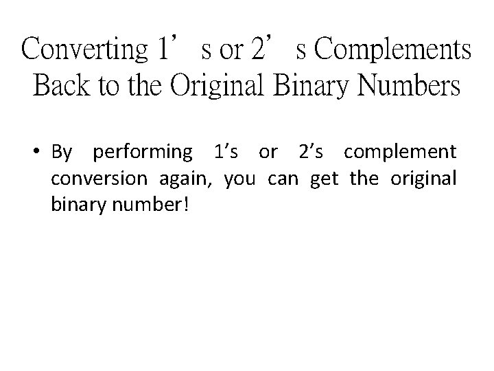 Converting 1’s or 2’s Complements Back to the Original Binary Numbers • By performing