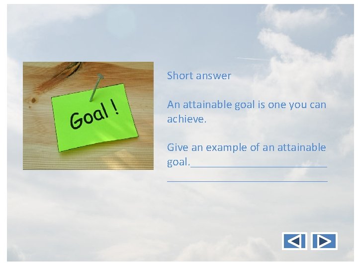 Short answer An attainable goal is one you can achieve. Give an example of