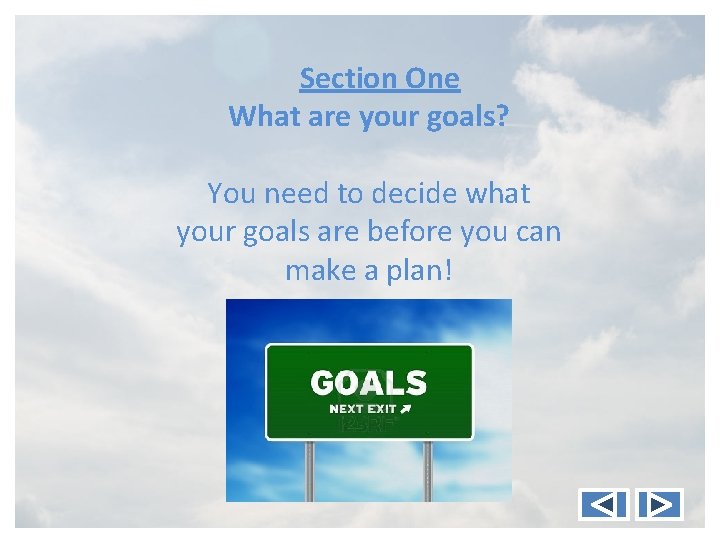 Section One What are your goals? You need to decide what your goals are