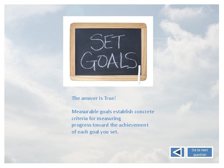 The answer is True! Measurable goals establish concrete criteria for measuring progress toward the
