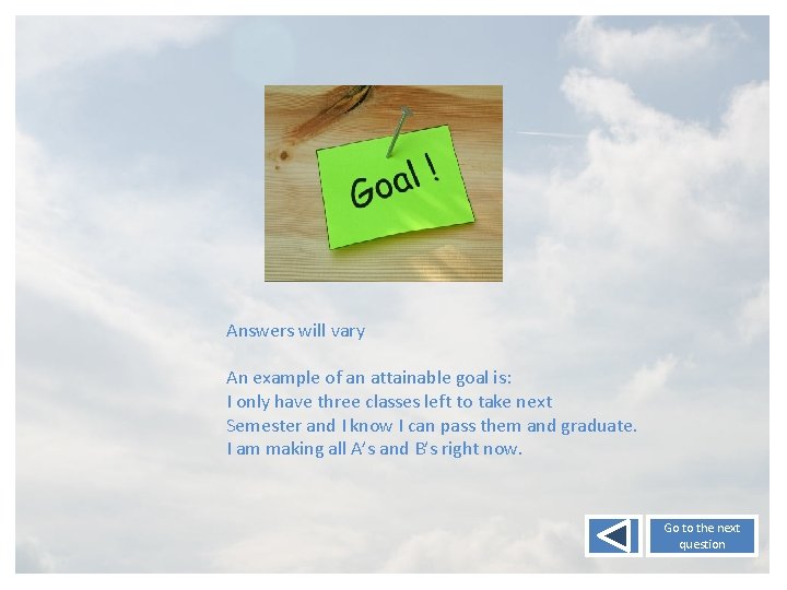 Answers will vary An example of an attainable goal is: I only have three