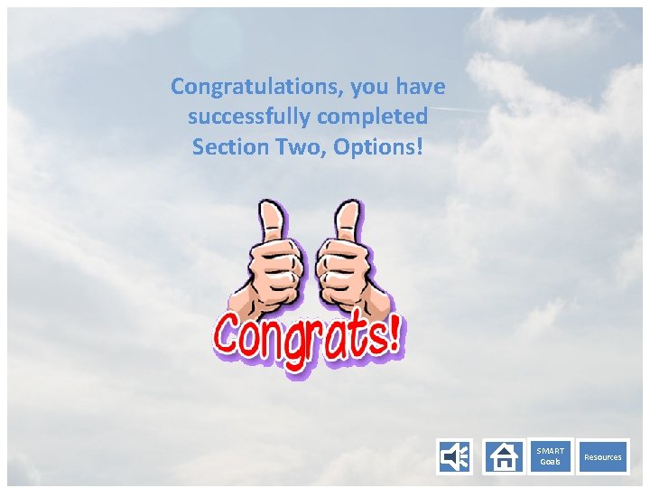 Congratulations, you have successfully completed Section Two, Options! SMART Goals Resources 