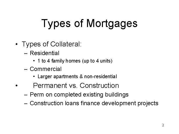 Types of Mortgages • Types of Collateral: – Residential • 1 to 4 family