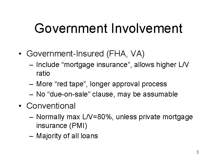 Government Involvement • Government-Insured (FHA, VA) – Include “mortgage insurance”, allows higher L/V ratio