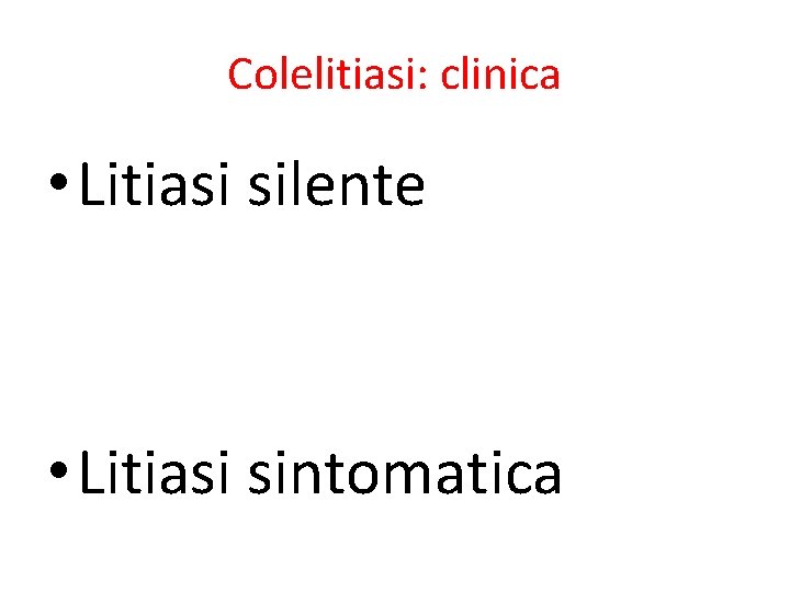 Colelitiasi: clinica • Litiasi silente • Litiasi sintomatica 