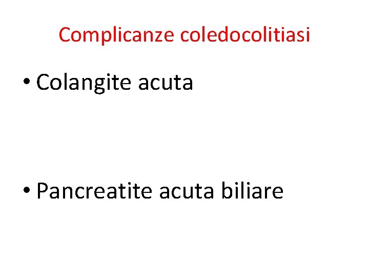 Complicanze coledocolitiasi • Colangite acuta • Pancreatite acuta biliare 