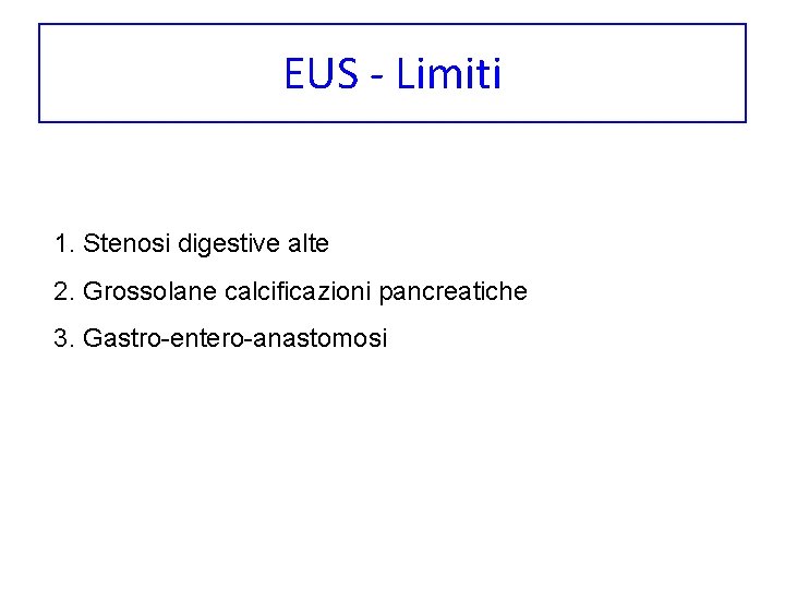 EUS - Limiti 1. Stenosi digestive alte 2. Grossolane calcificazioni pancreatiche 3. Gastro-entero-anastomosi 