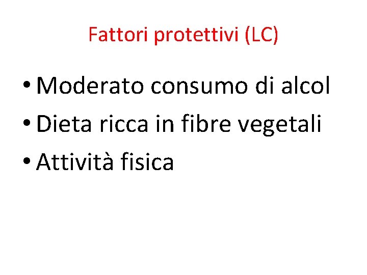 Fattori protettivi (LC) • Moderato consumo di alcol • Dieta ricca in fibre vegetali