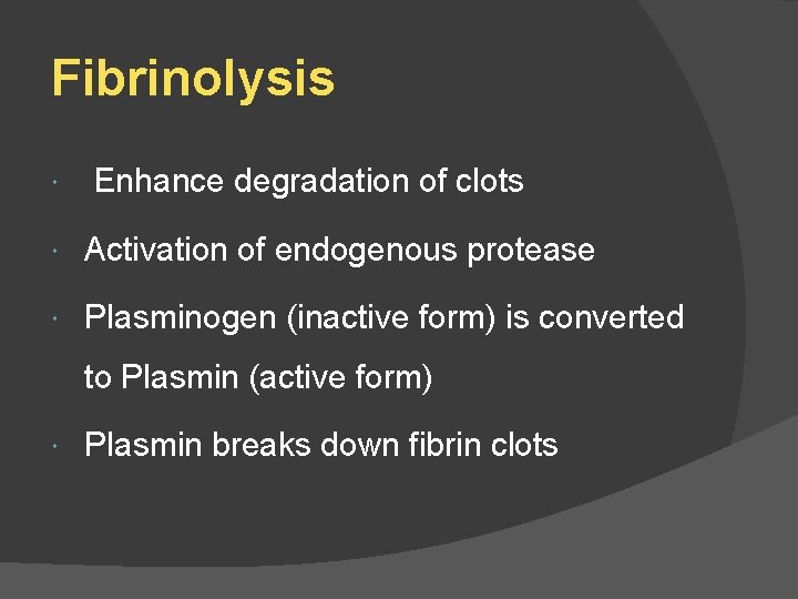 Fibrinolysis Enhance degradation of clots Activation of endogenous protease Plasminogen (inactive form) is converted