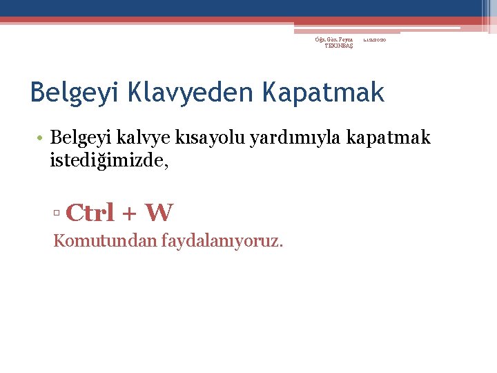 Öğr. Gör. Feyza TEKİNBAŞ 1. 12. 2020 Belgeyi Klavyeden Kapatmak • Belgeyi kalvye kısayolu