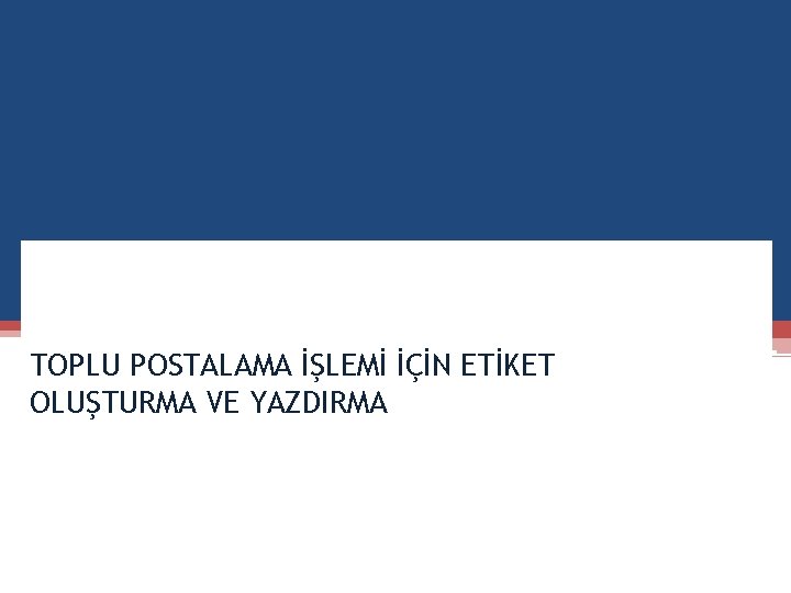 TOPLU POSTALAMA İŞLEMİ İÇİN ETİKET OLUŞTURMA VE YAZDIRMA 