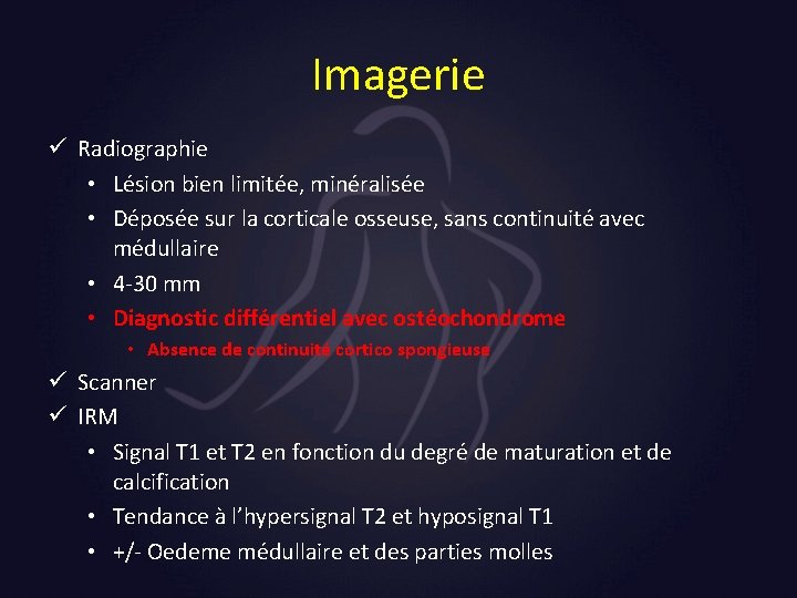 Imagerie ü Radiographie • Lésion bien limitée, minéralisée • Déposée sur la corticale osseuse,