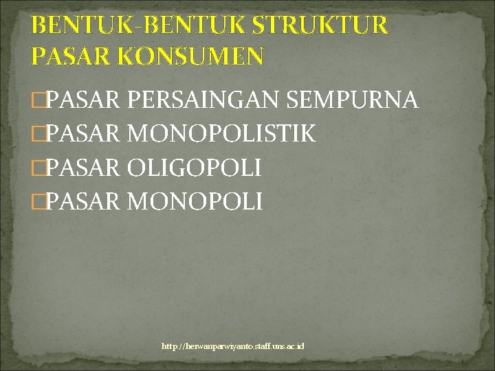 BENTUK-BENTUK STRUKTUR PASAR KONSUMEN �PASAR PERSAINGAN SEMPURNA �PASAR MONOPOLISTIK �PASAR OLIGOPOLI �PASAR MONOPOLI http: