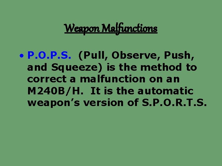Weapon Malfunctions • P. O. P. S. (Pull, Observe, Push, and Squeeze) is the