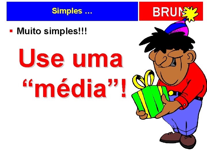 Simples … § Muito simples!!! Use uma “média”! BRUNI 