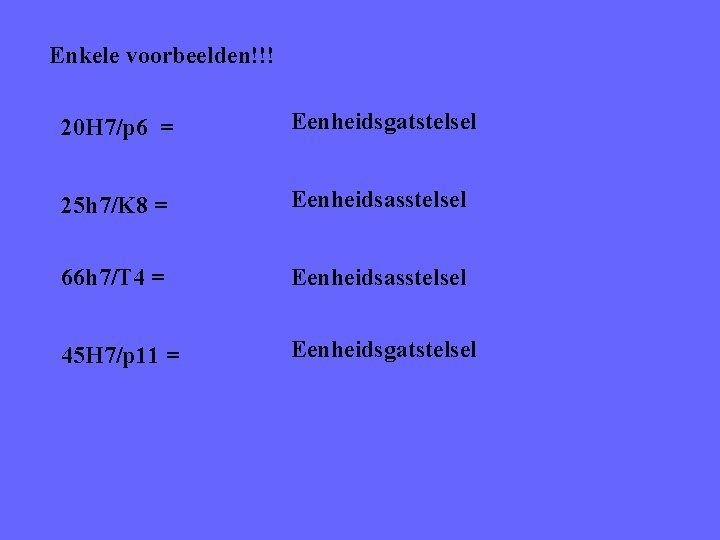 Enkele voorbeelden!!! 20 H 7/p 6 = Eenheidsgatstelsel 25 h 7/K 8 = Eenheidsasstelsel