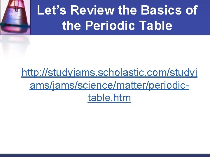 Let’s Review the Basics of the Periodic Table http: //studyjams. scholastic. com/studyj ams/jams/science/matter/periodictable. htm