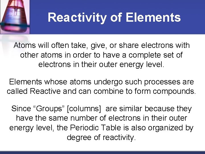 Reactivity of Elements Atoms will often take, give, or share electrons with other atoms