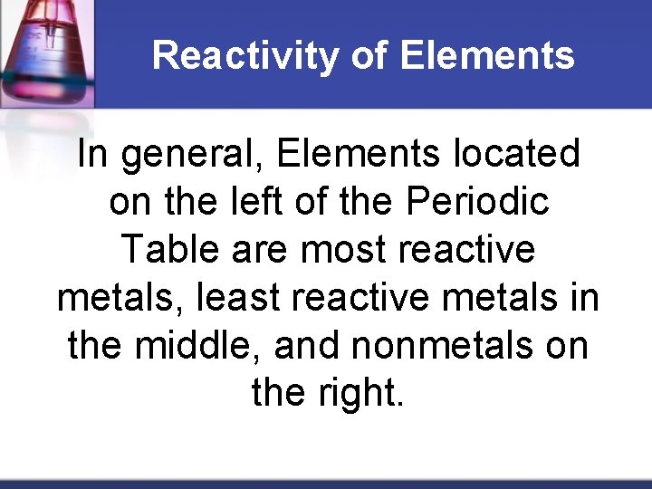 Reactivity of Elements In general, Elements located on the left of the Periodic Table