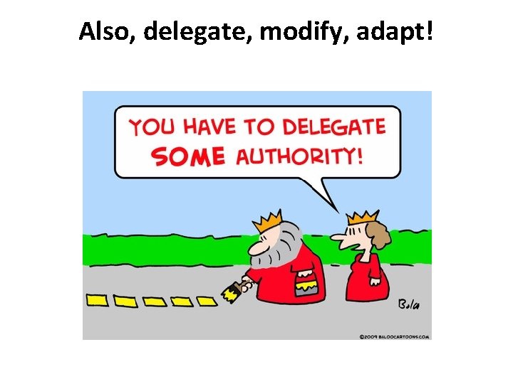 Also, delegate, modify, adapt! Also, delegate, modify, adapt!