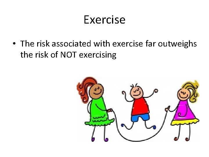 Exercise • The risk associated with exercise far outweighs the risk of NOT exercising Exercise • The risk associated with exercise far outweighs the risk of NOT exercising