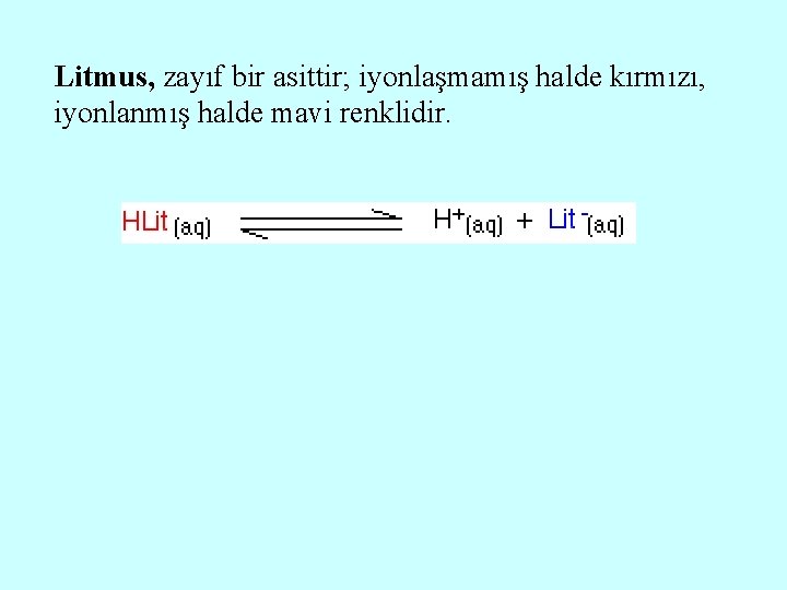 Litmus, zayıf bir asittir; iyonlaşmamış halde kırmızı, iyonlanmış halde mavi renklidir. 