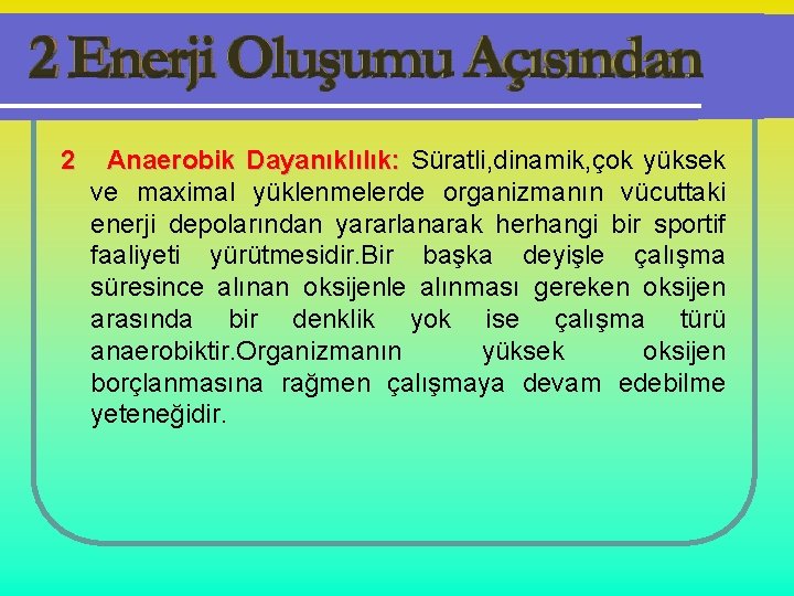 2 Anaerobik Dayanıklılık: Süratli, dinamik, çok yüksek ve maximal yüklenmelerde organizmanın vücuttaki enerji depolarından