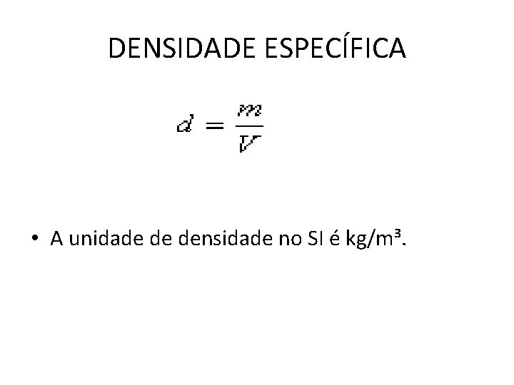 DENSIDADE ESPECÍFICA • A unidade de densidade no SI é kg/m³. 