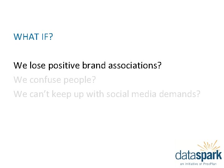 WHAT IF? We lose positive brand associations? We confuse people? We can’t keep up