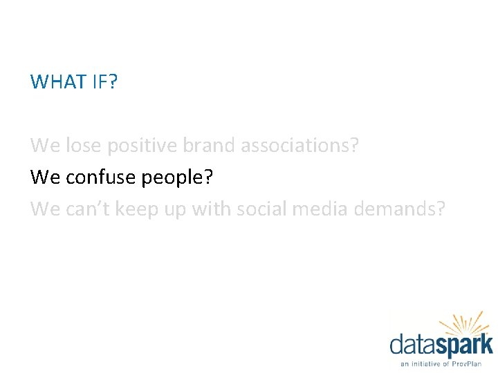 WHAT IF? We lose positive brand associations? We confuse people? We can’t keep up