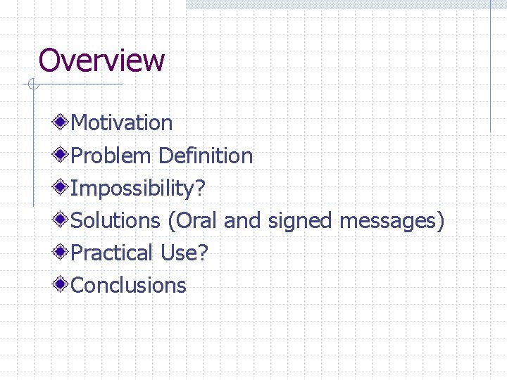 Overview Motivation Problem Definition Impossibility? Solutions (Oral and signed messages) Practical Use? Conclusions 