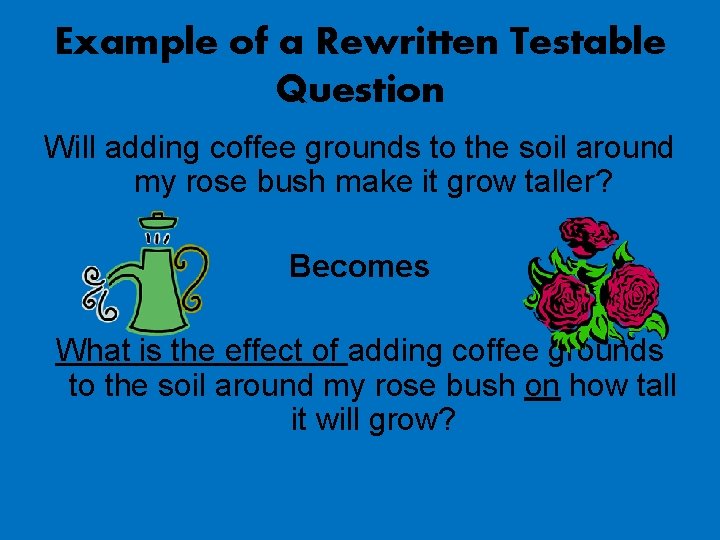 Example of a Rewritten Testable Question Will adding coffee grounds to the soil around