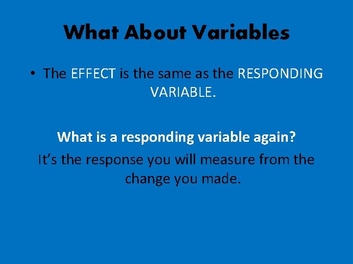 What About Variables • The EFFECT is the same as the RESPONDING VARIABLE. What