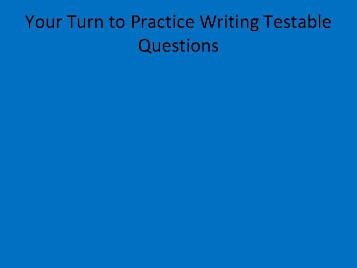 Your Turn to Practice Writing Testable Questions 