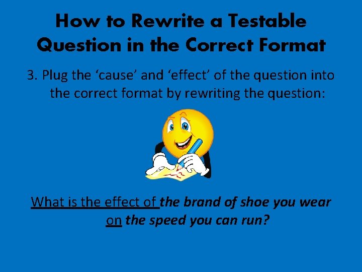 How to Rewrite a Testable Question in the Correct Format 3. Plug the ‘cause’
