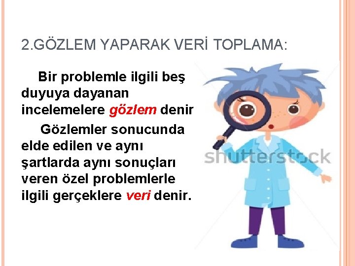 2. GÖZLEM YAPARAK VERİ TOPLAMA: Bir problemle ilgili beş duyuya dayanan incelemelere gözlem denir.