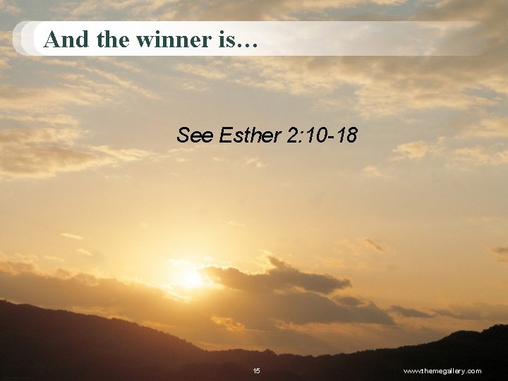 And the winner is… See Esther 2: 10 -18 15 www. themegallery. com 