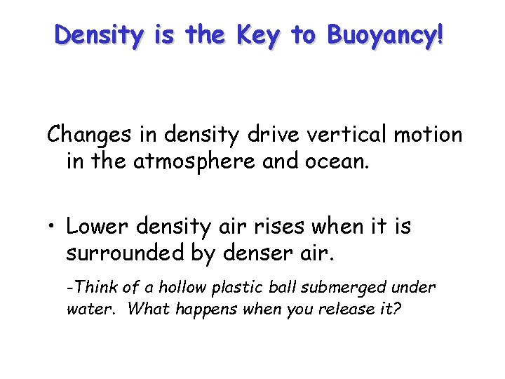 Density is the Key to Buoyancy! Changes in density drive vertical motion in the