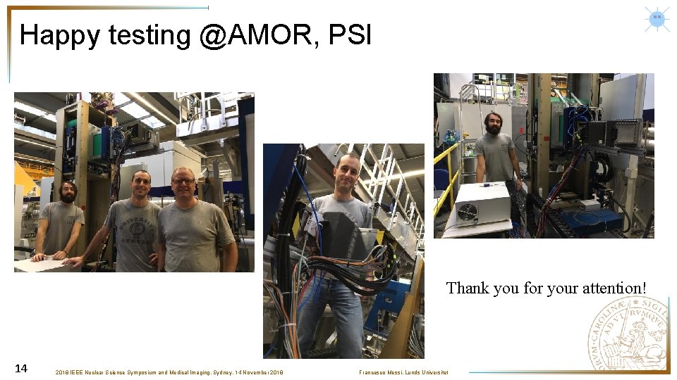 Happy testing @AMOR, PSI Thank you for your attention! 14 2018 IEEE Nuclear Science