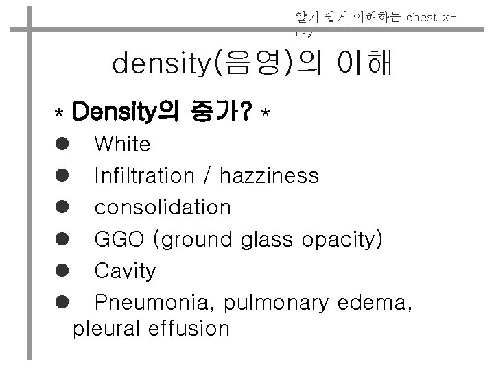 알기 쉽게 이해하는 chest xray density(음영)의 이해 * Density의 증가? * l White l