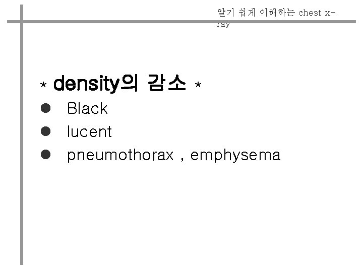 알기 쉽게 이해하는 chest xray * density의 감소 * l Black l lucent l