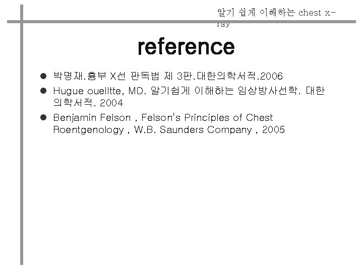 알기 쉽게 이해하는 chest xray reference l 박명재. 흉부 X선 판독법 제 3판. 대한의학서적.