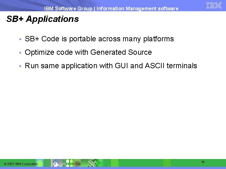 IBM Software Group | Information Management software SB+ Applications § SB+ Code is portable