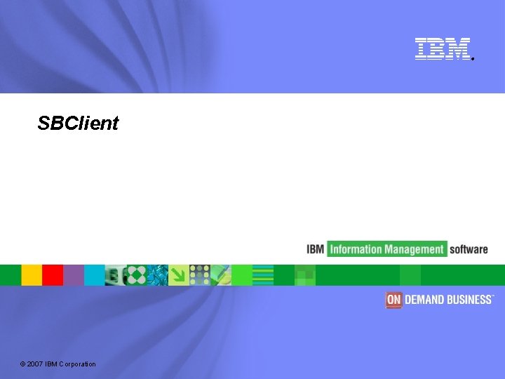 ® SBClient © 2007 IBM Corporation 