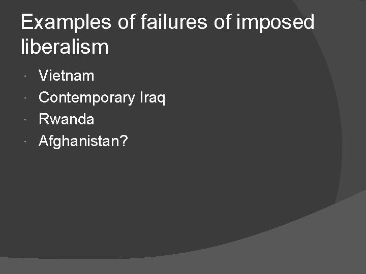 Examples of failures of imposed liberalism Vietnam Contemporary Iraq Rwanda Afghanistan? 