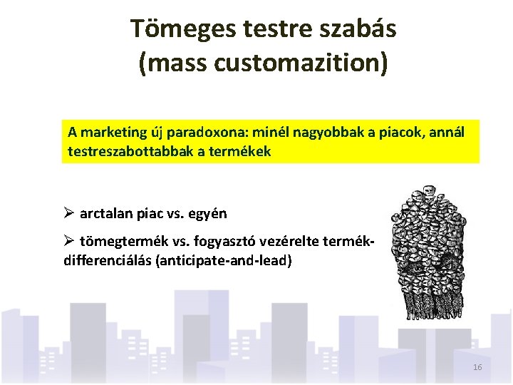 Tömeges testre szabás (mass customazition) A marketing új paradoxona: minél nagyobbak a piacok, annál