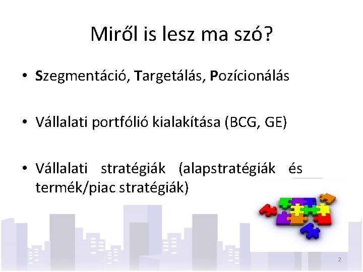 Miről is lesz ma szó? • Szegmentáció, Targetálás, Pozícionálás • Vállalati portfólió kialakítása (BCG,