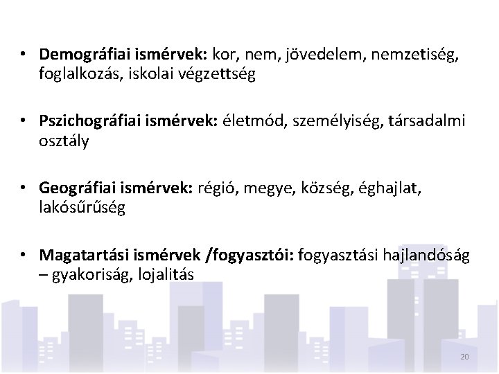  • Demográfiai ismérvek: kor, nem, jövedelem, nemzetiség, foglalkozás, iskolai végzettség • Pszichográfiai ismérvek: