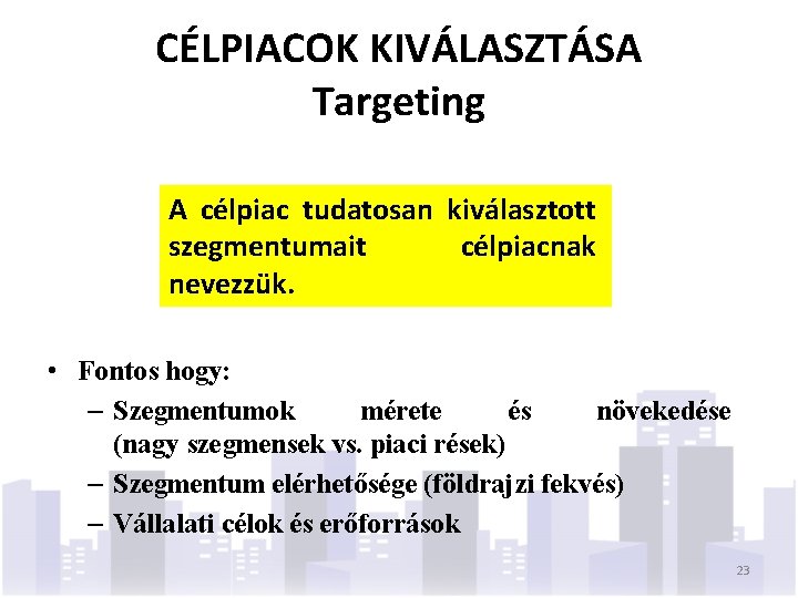 CÉLPIACOK KIVÁLASZTÁSA Targeting A célpiac tudatosan kiválasztott szegmentumait célpiacnak nevezzük. • Fontos hogy: –